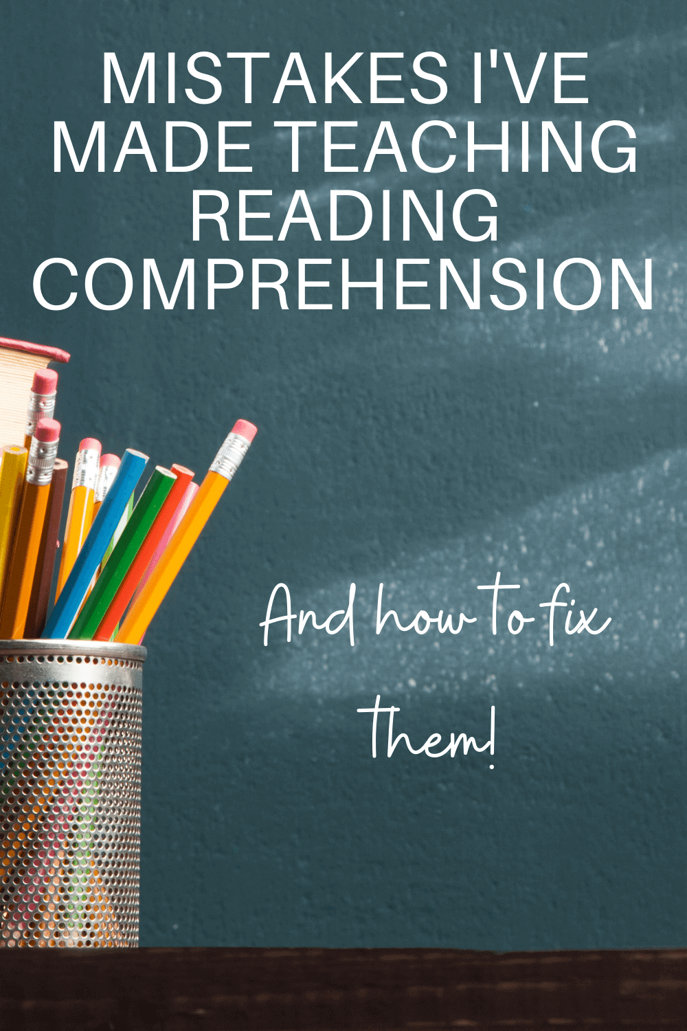 pencils in front of a chalkboard with words mistakes i've made teaching reading comprhension and how to fix them.